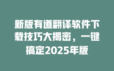 新版有道翻译软件下载技巧大揭密,一键搞定2025年版 一