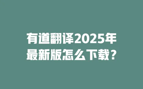 有道翻译2025年最新版怎么下载? 一