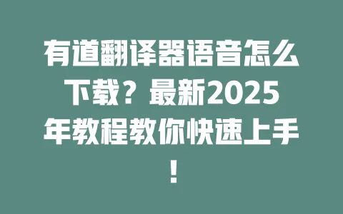有道翻译器语音怎么下载?最新2025年教程教你快速上手! 一