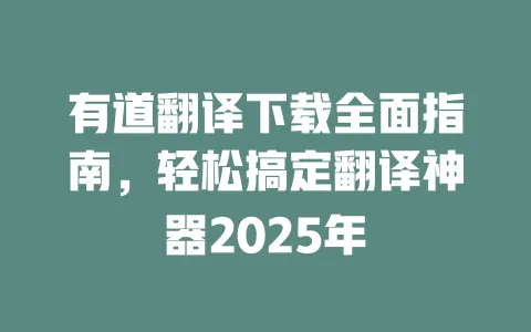 有道翻译下载全面指南,轻松搞定翻译神器2025年 一