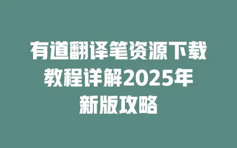 有道翻译笔资源下载教程详解2025年新版攻略 一