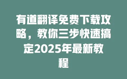 有道翻译免费下载攻略,教你三步快速搞定2025年最新教程 一