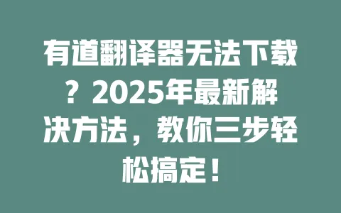 有道翻译器无法下载?2025年最新解决方法,教你三步轻松搞定! 一