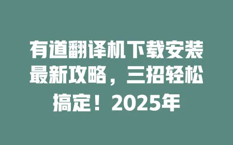 有道翻译机下载安装最新攻略,三招轻松搞定!2025年 一