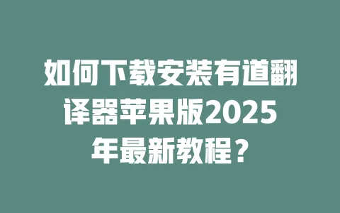 如何下载安装有道翻译器苹果版2025年最新教程? 一