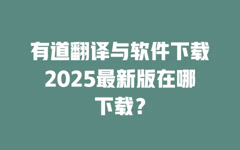 有道翻译与软件下载2025最新版在哪下载? 一