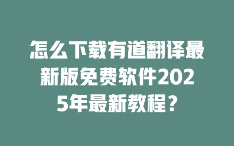 怎么下载有道翻译最新版免费软件2025年最新教程? 一