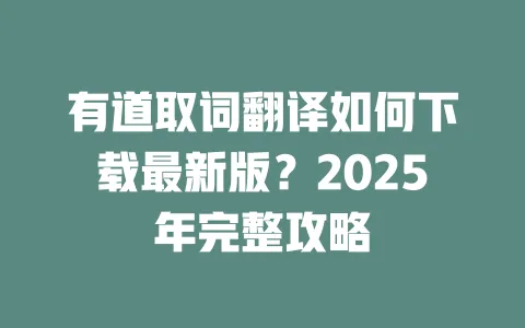 有道取词翻译如何下载最新版?2025年完整攻略 一