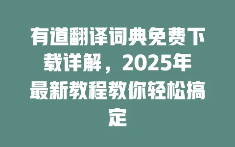 有道翻译词典免费下载详解,2025年最新教程教你轻松搞定 一