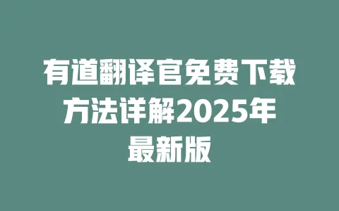 有道翻译官免费下载方法详解2025年最新版 一