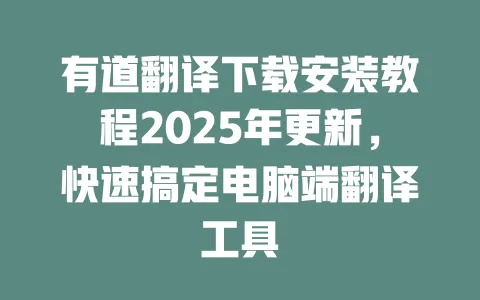 有道翻译下载安装教程2025年更新,快速搞定电脑端翻译工具 一