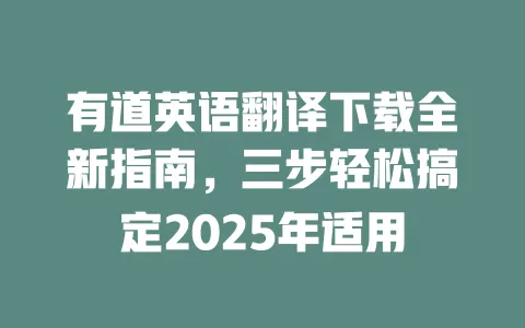 有道英语翻译下载全新指南,三步轻松搞定2025年适用 一