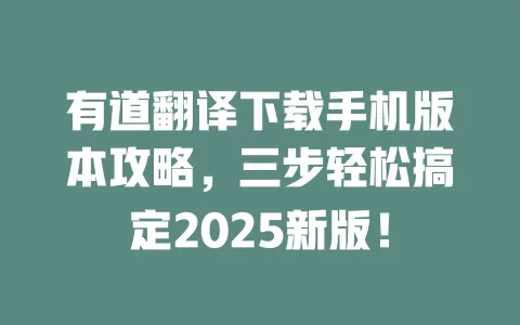 有道翻译下载手机版本攻略,三步轻松搞定2025新版! 一