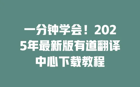 一分钟学会!2025年最新版有道翻译中心下载教程 一