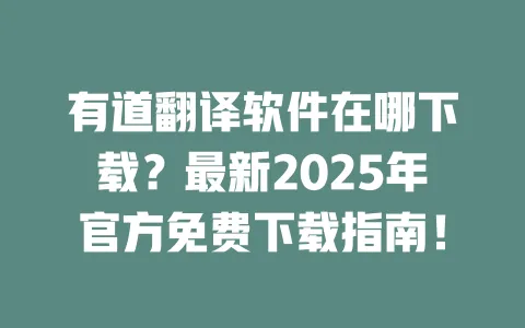 有道翻译软件在哪下载?最新2025年官方免费下载指南! 一