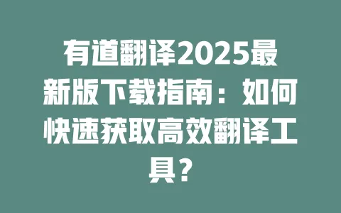 有道翻译2025最新版下载指南:如何快速获取高效翻译工具? 一