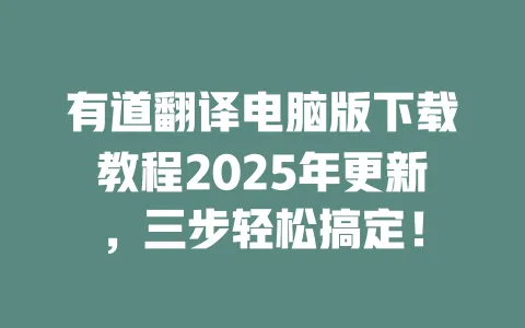 有道翻译电脑版下载教程2025年更新,三步轻松搞定! 一