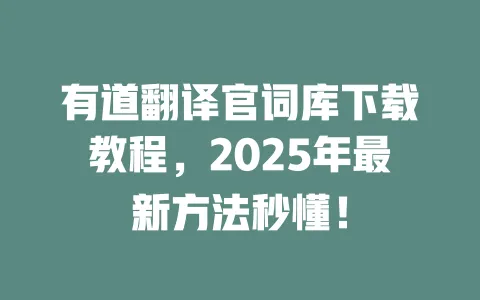 有道翻译官词库下载教程,2025年最新方法秒懂! 一