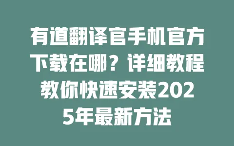 有道翻译官手机官方下载在哪?详细教程教你快速安装2025年最新方法 一