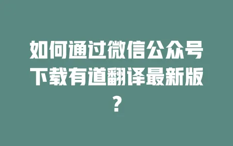 如何通过微信公众号下载有道翻译最新版? 一