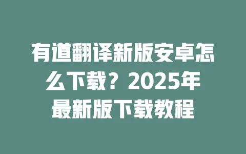 有道翻译新版安卓怎么下载?2025年最新版下载教程 一