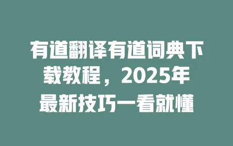 有道翻译有道词典下载教程,2025年最新技巧一看就懂 一