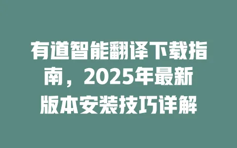 有道智能翻译下载指南，2025年最新版本安装技巧详解 一