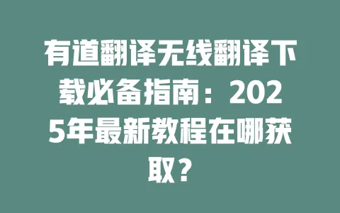 有道翻译无线翻译下载必备指南:2025年最新教程在哪获取? 一