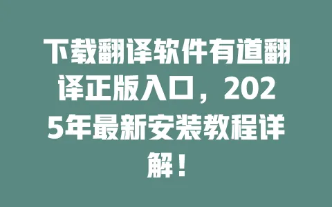 下载翻译软件有道翻译正版入口，2025年最新安装教程详解！ 一
